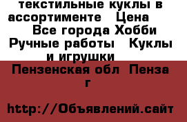 текстильные куклы в ассортименте › Цена ­ 500 - Все города Хобби. Ручные работы » Куклы и игрушки   . Пензенская обл.,Пенза г.